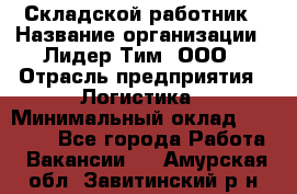 Складской работник › Название организации ­ Лидер Тим, ООО › Отрасль предприятия ­ Логистика › Минимальный оклад ­ 15 000 - Все города Работа » Вакансии   . Амурская обл.,Завитинский р-н